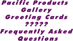 [PACIFIC PRODUCTS GALLERY GREETING CARDS - FREQUENTLY ASKED QUESTIONS]